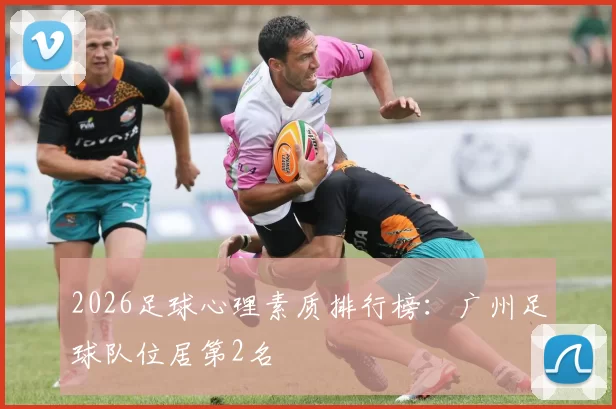 2026足球心理素质排行榜：广州足球队位居第2名