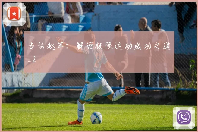 专访赵军：解密极限运动成功之道_2