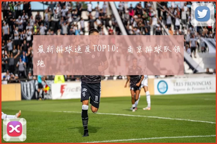 最新排球速度TOP10：南京排球队领跑