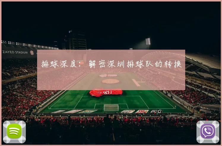 排球深度：解密深圳排球队的转换