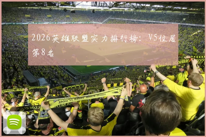 2026英雄联盟实力排行榜：V5位居第8名