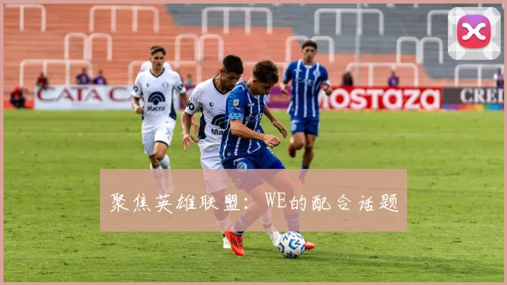 聚焦英雄联盟：WE的配合话题