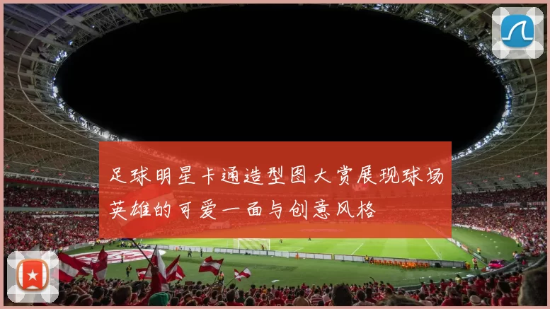 足球明星卡通造型图大赏展现球场英雄的可爱一面与创意风格