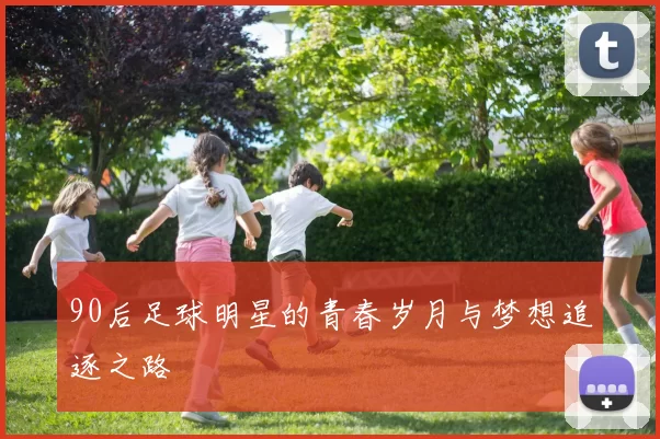 90后足球明星的青春岁月与梦想追逐之路
